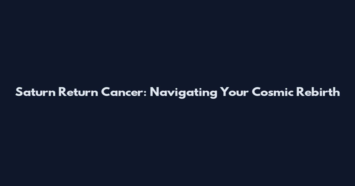 Saturn Return Cancer: Navigating Your Cosmic Rebirth