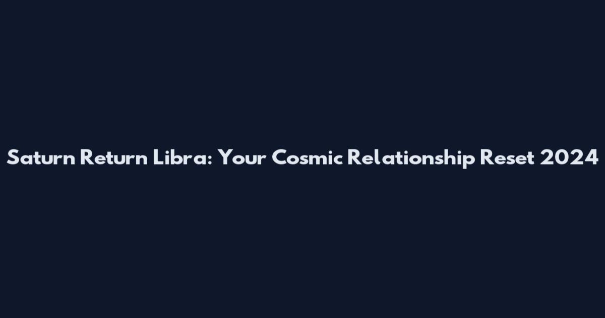 Saturn Return Libra: Your Cosmic Relationship Reset 2024