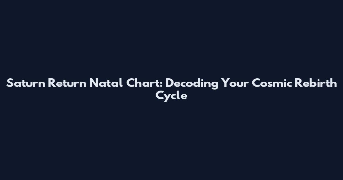 Saturn Return Natal Chart: Decoding Your Cosmic Rebirth Cycle