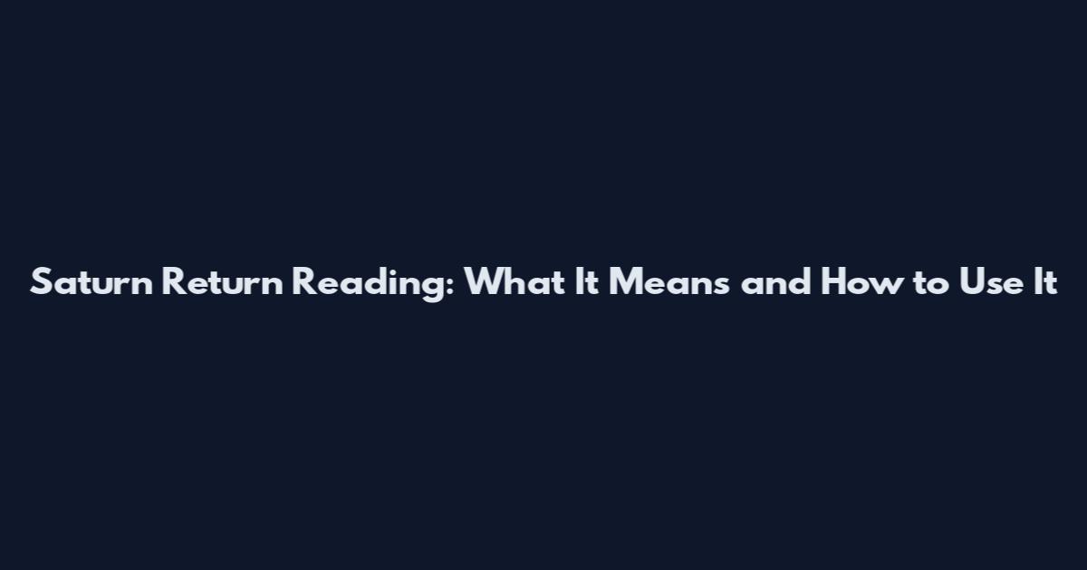 Saturn Return Reading: What It Means and How to Use It