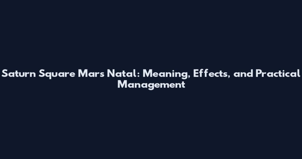 Saturn Square Mars Natal: Meaning, Effects, and Practical Management