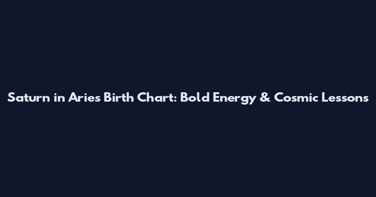 Saturn in Aries Birth Chart: Bold Energy & Cosmic Lessons