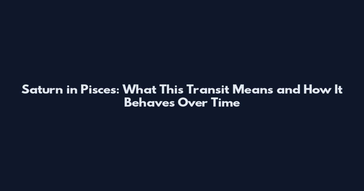 Saturn in Pisces: What This Transit Means and How It Behaves Over Time