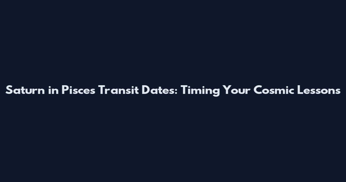 Saturn in Pisces Transit Dates: Timing Your Cosmic Lessons