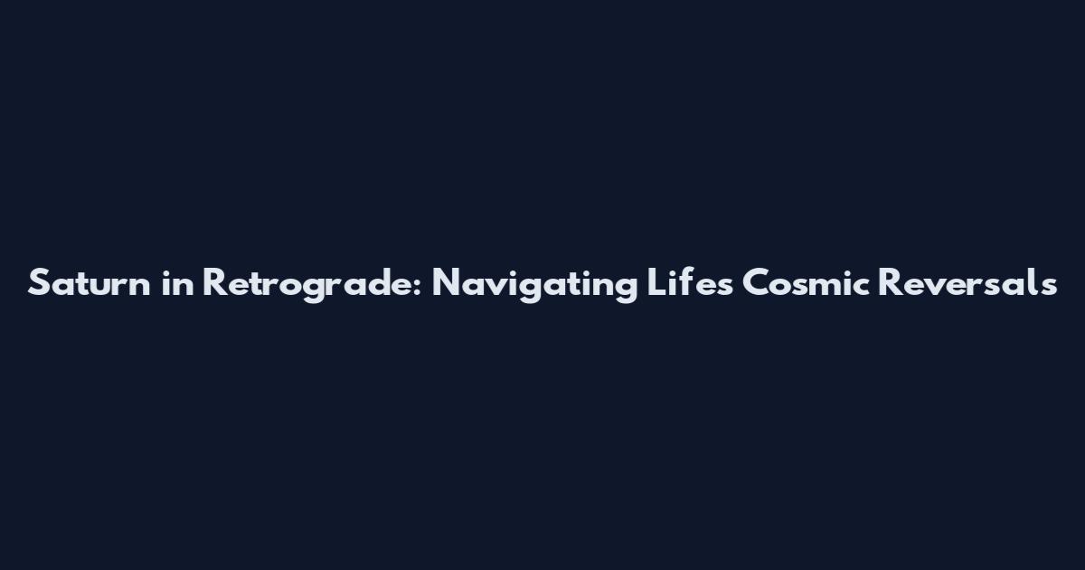 Saturn in Retrograde: Navigating Life's Cosmic Reversals