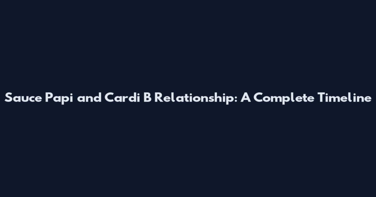Sauce Papi and Cardi B Relationship: A Complete Timeline