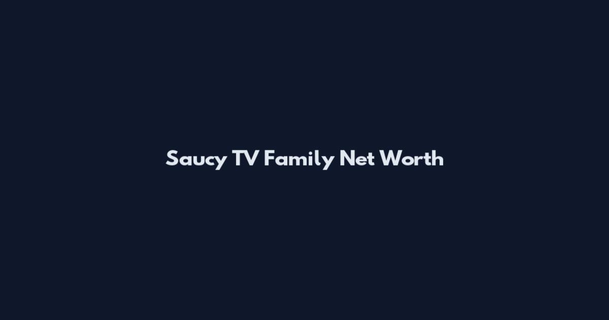 Saucy TV Family Net Worth