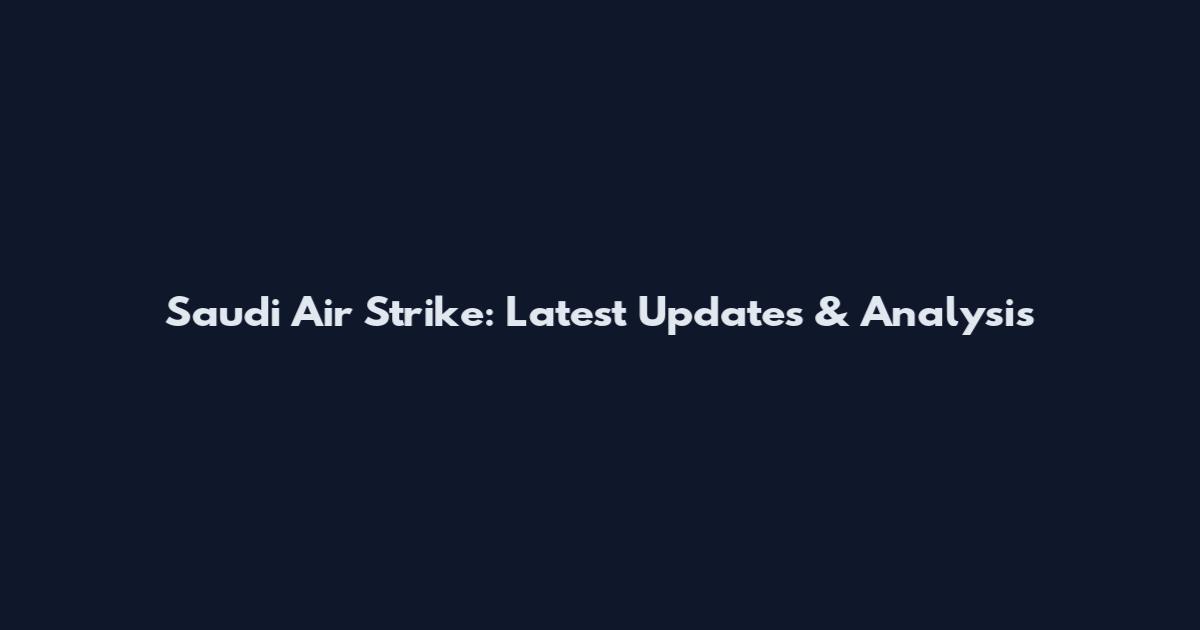 Saudi Air Strike: Latest Updates & Analysis