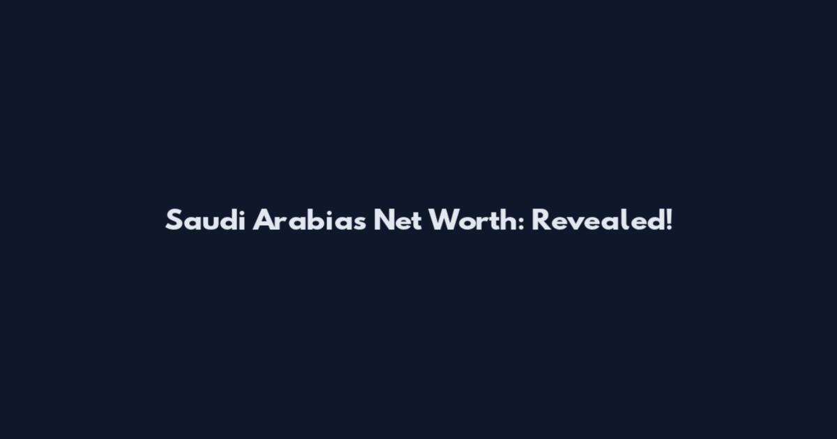 Saudi Arabia's Net Worth: Revealed!