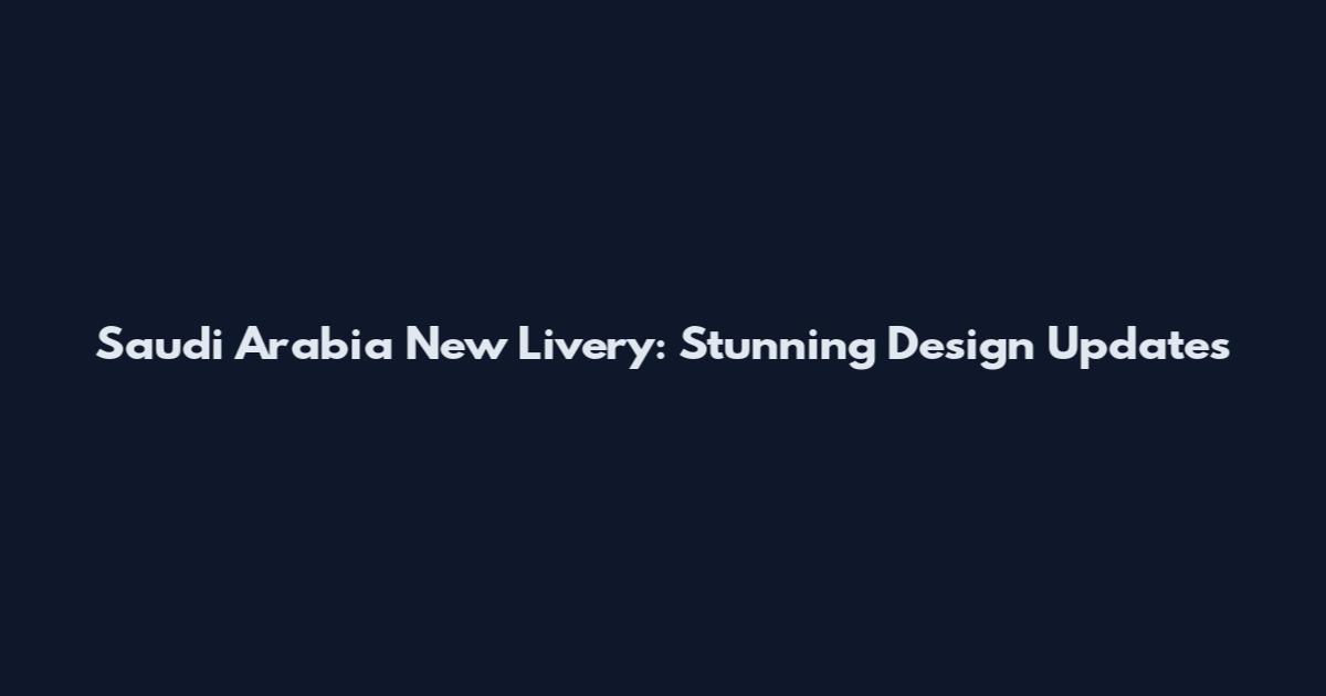 Saudi Arabia New Livery: Stunning Design Updates