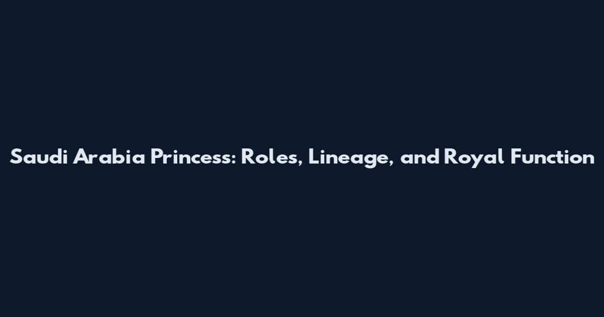 Saudi Arabia Princess: Roles, Lineage, and Royal Function