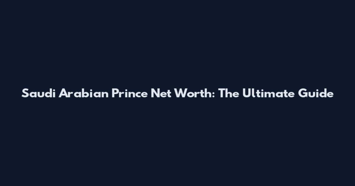 Saudi Arabian Prince Net Worth: The Ultimate Guide