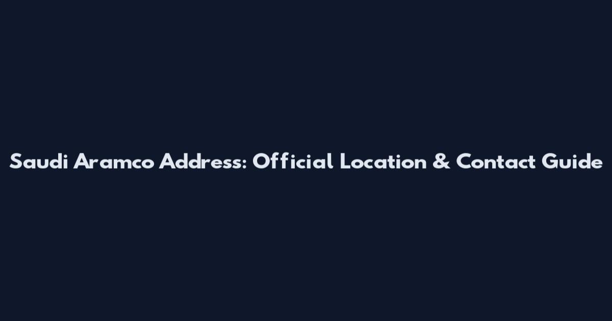 Saudi Aramco Address: Official Location & Contact Guide