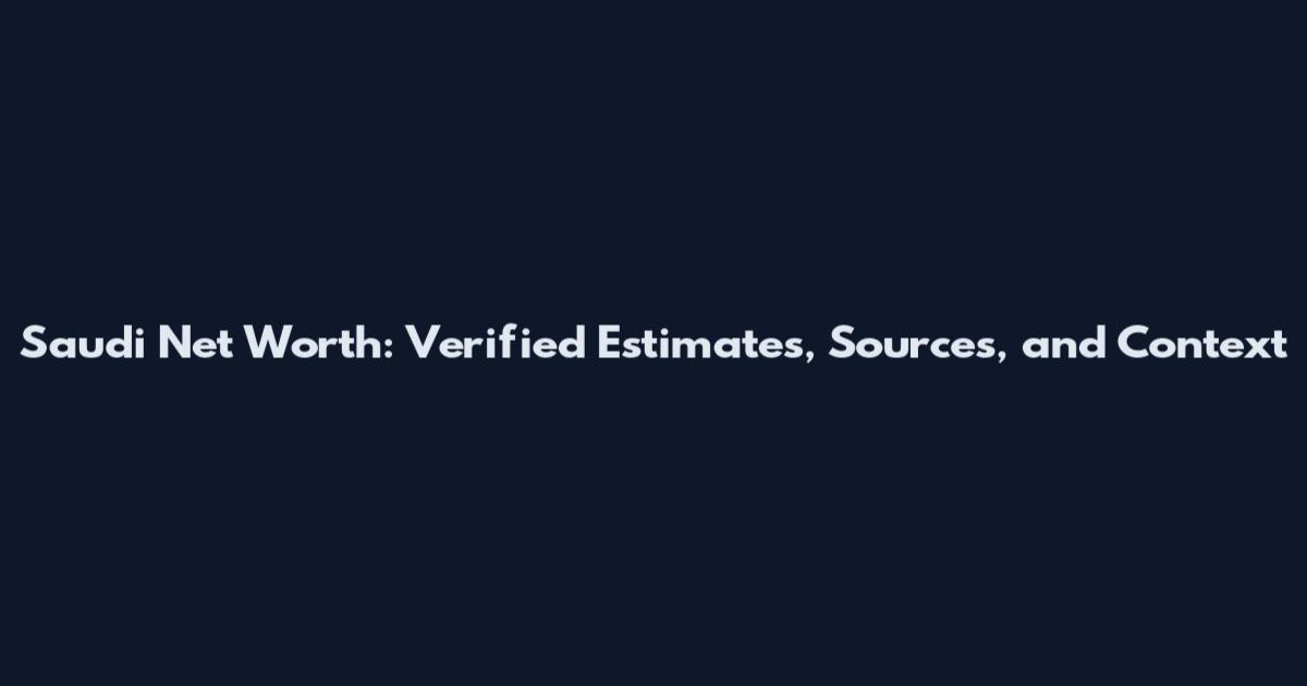 Saudi Net Worth: Verified Estimates, Sources, and Context