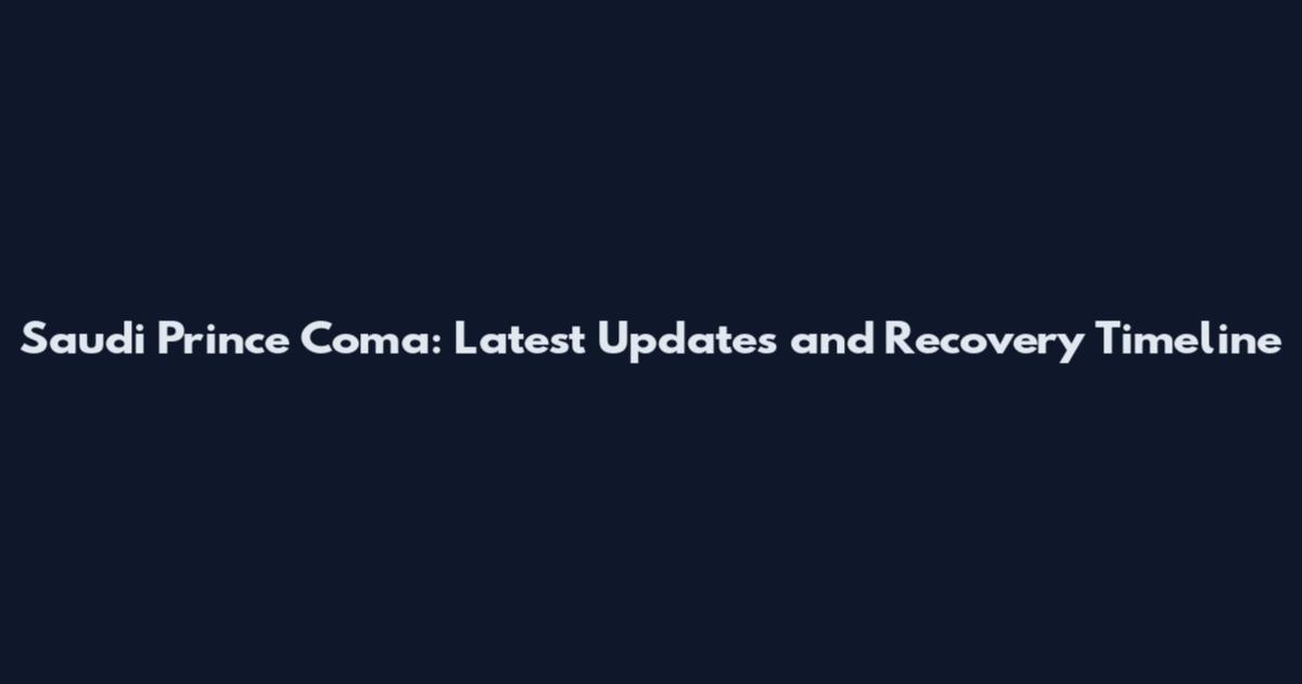 Saudi Prince Coma: Latest Updates and Recovery Timeline