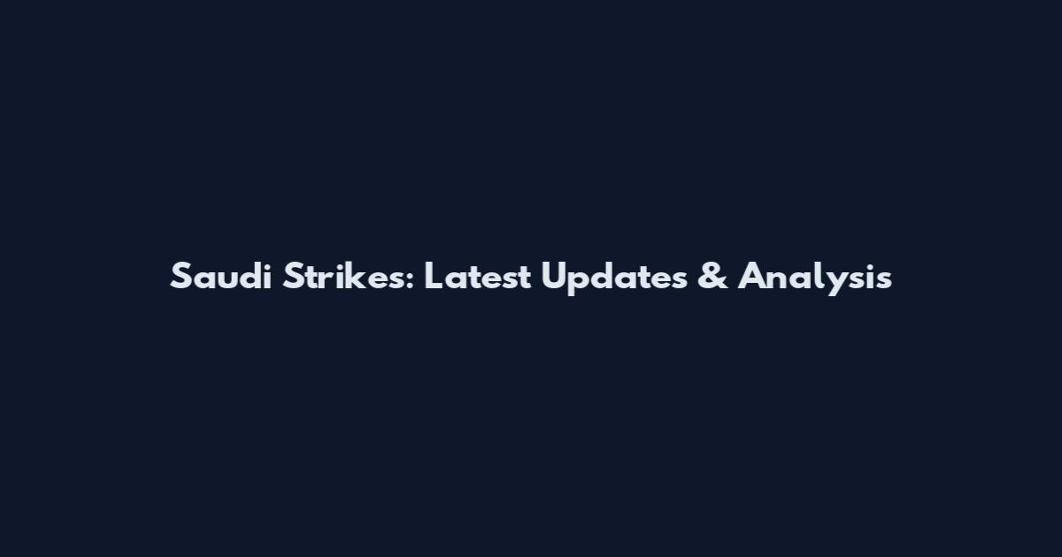 Saudi Strikes: Latest Updates & Analysis