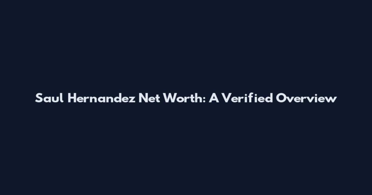 Saul Hernandez Net Worth: A Verified Overview
