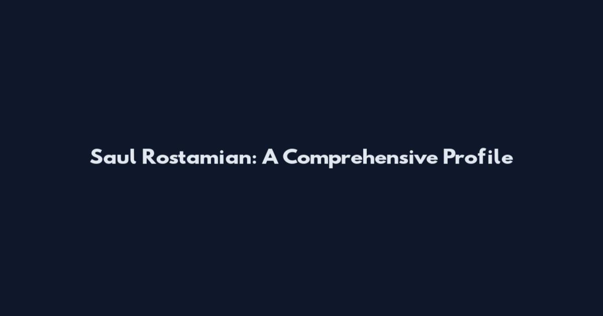 Saul Rostamian: A Comprehensive Profile