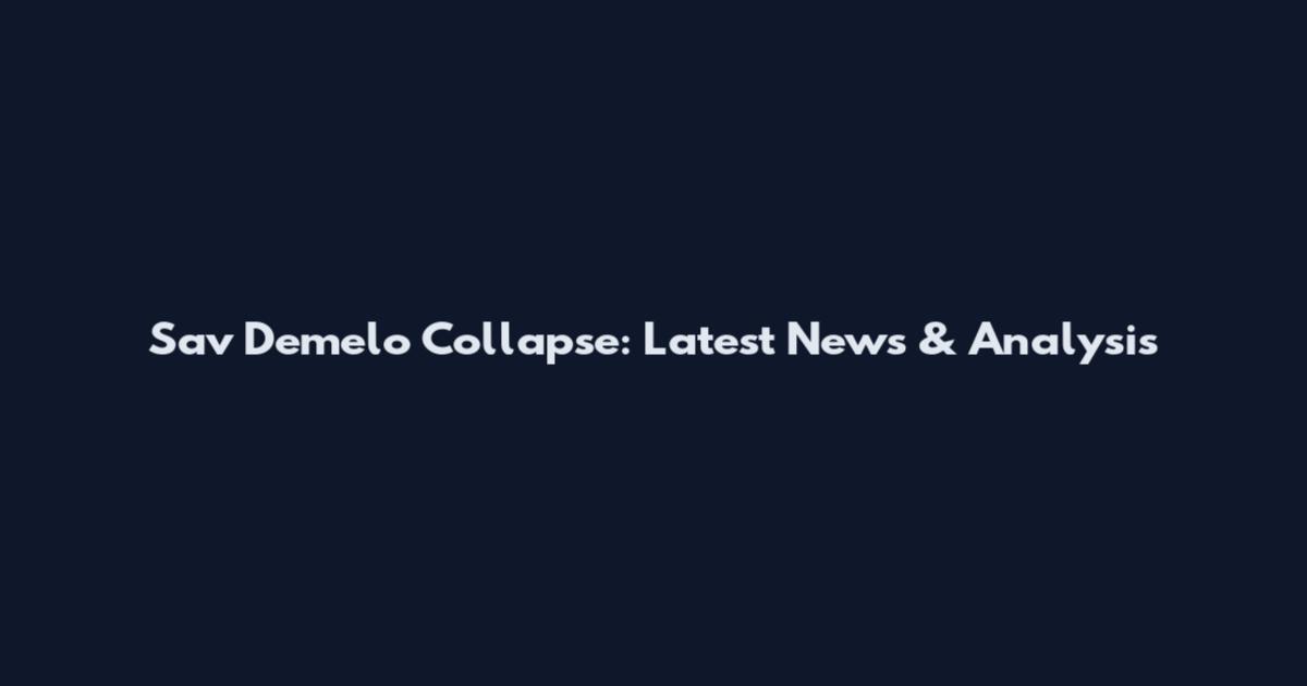 Sav Demelo Collapse: Latest News & Analysis
