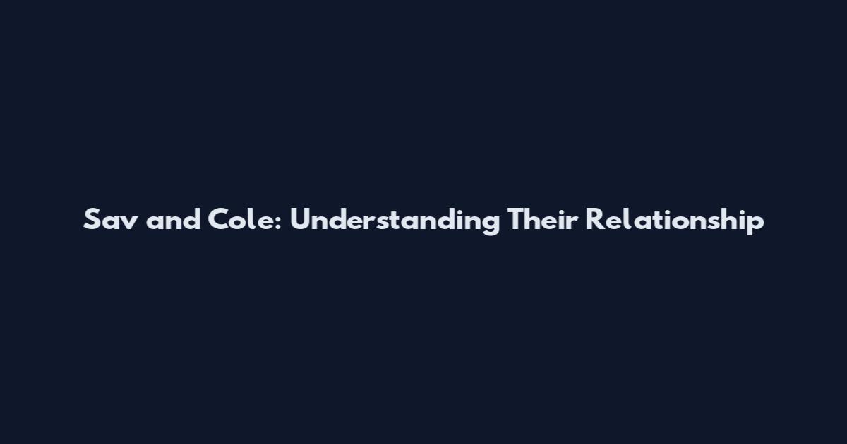 Sav and Cole: Understanding Their Relationship