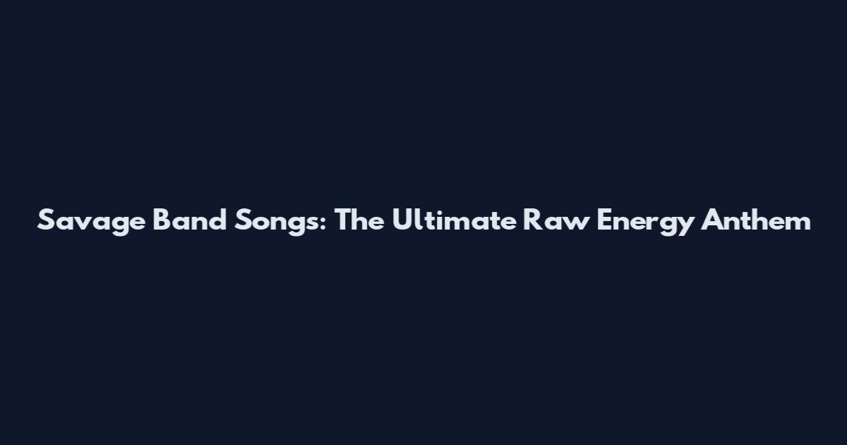 Savage Band Songs: The Ultimate Raw Energy Anthem