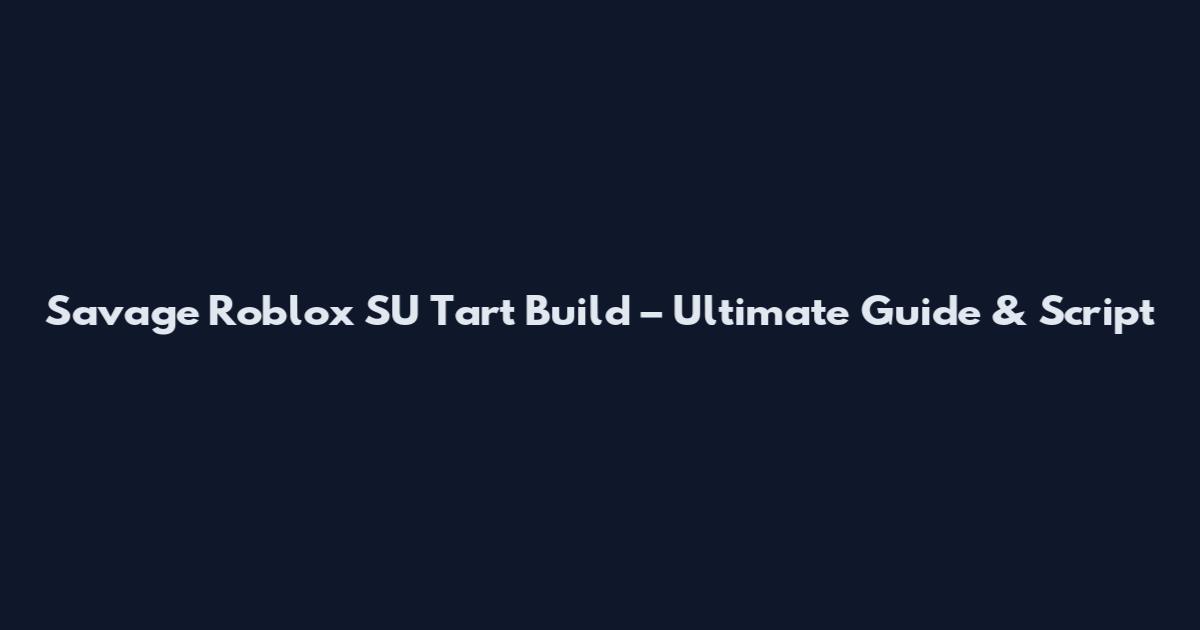 Savage Roblox SU Tart Build – Ultimate Guide & Script
