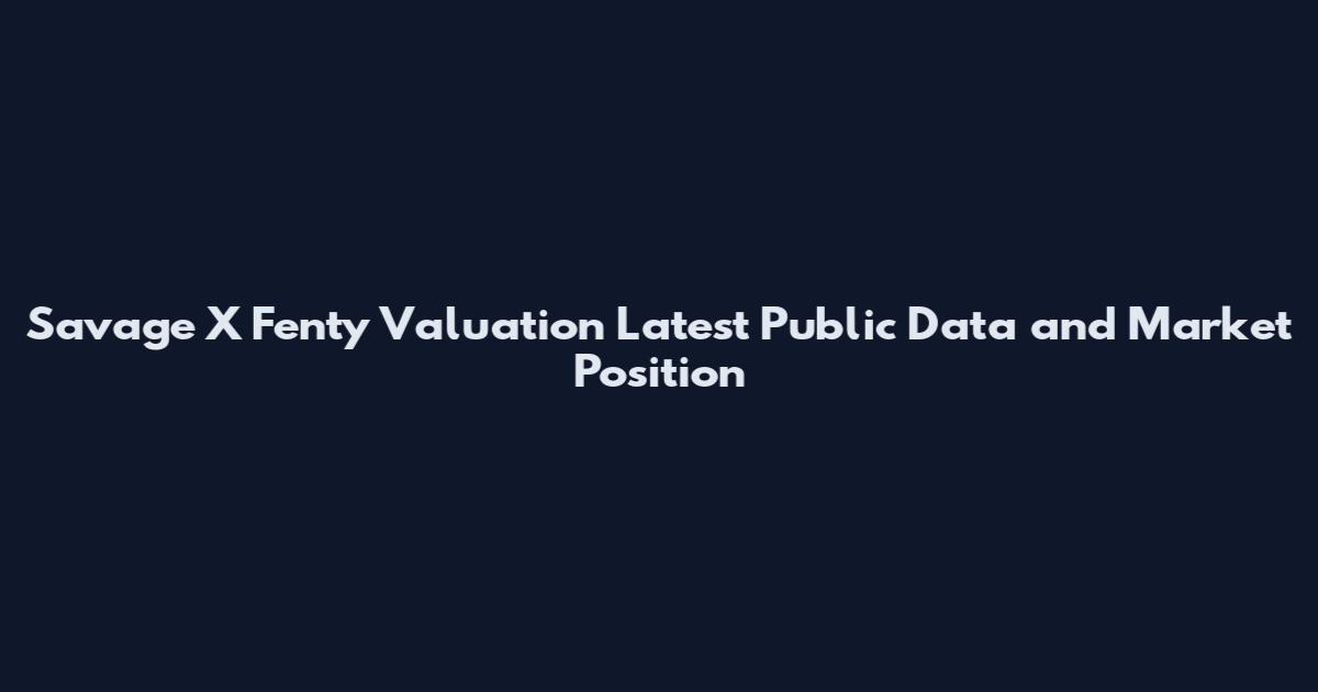 Savage X Fenty Valuation Latest Public Data and Market Position
