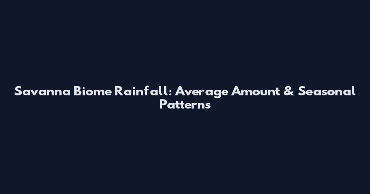 Savanna Biome Rainfall: Average Amount & Seasonal Patterns