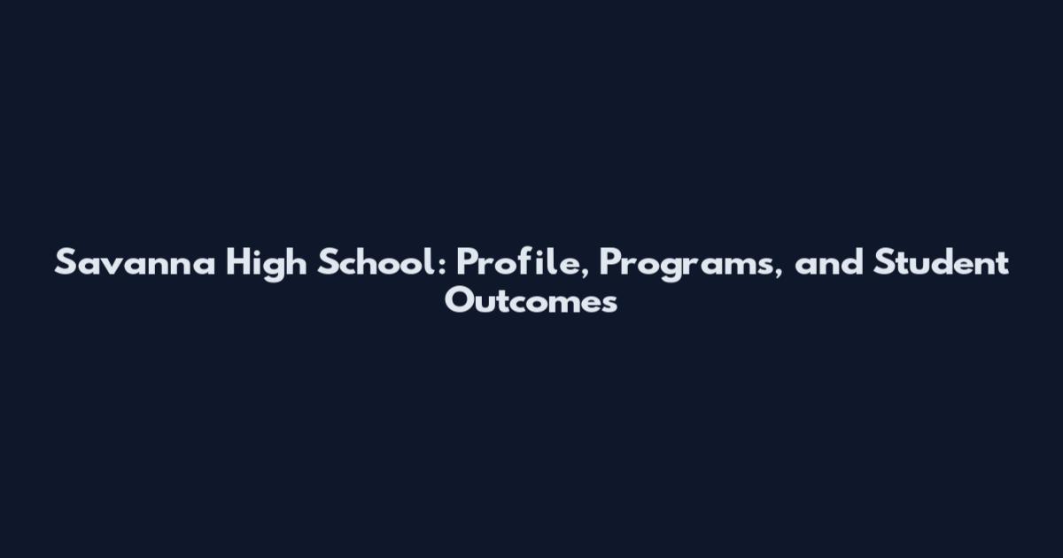 Savanna High School: Profile, Programs, and Student Outcomes