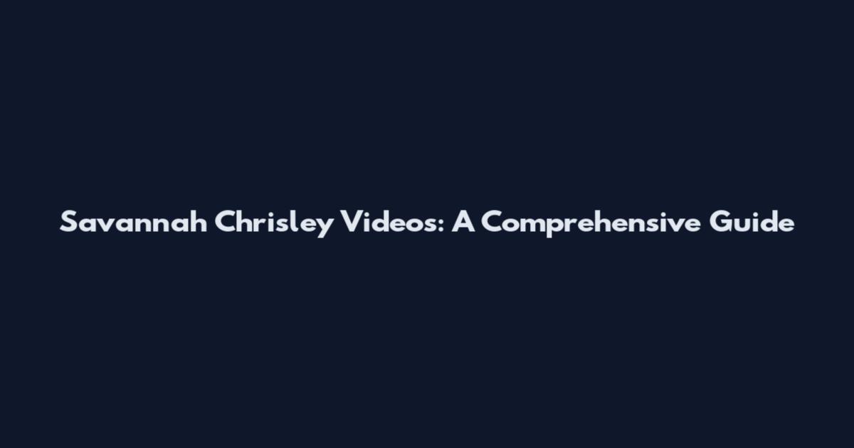 Savannah Chrisley Videos: A Comprehensive Guide