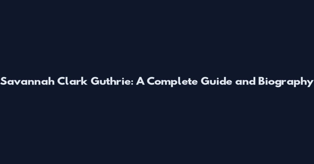 Savannah Clark Guthrie: A Complete Guide and Biography