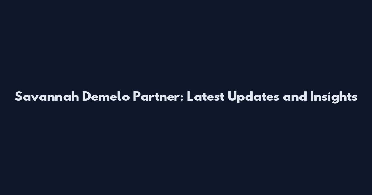 Savannah Demelo Partner: Latest Updates and Insights