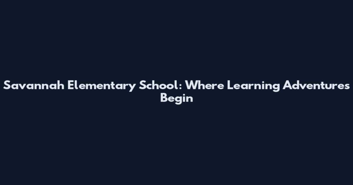 Savannah Elementary School: Where Learning Adventures Begin