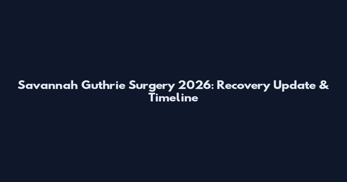 Savannah Guthrie Surgery 2026: Recovery Update & Timeline