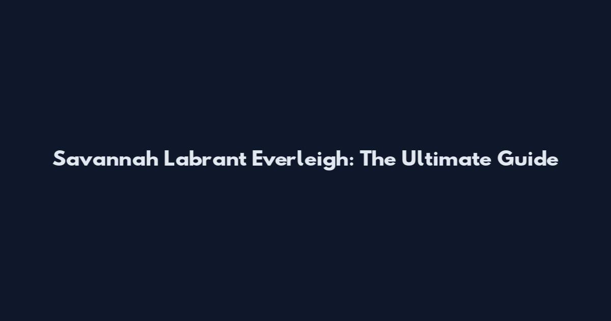 Savannah Labrant Everleigh: The Ultimate Guide