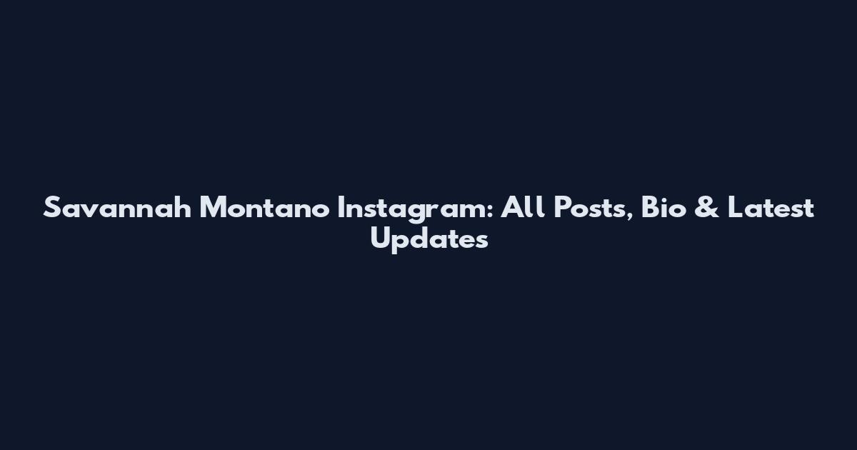 Savannah Montano Instagram: All Posts, Bio & Latest Updates