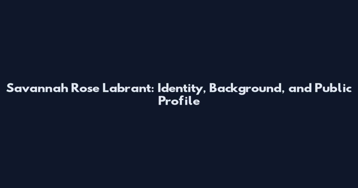 Savannah Rose Labrant: Identity, Background, and Public Profile