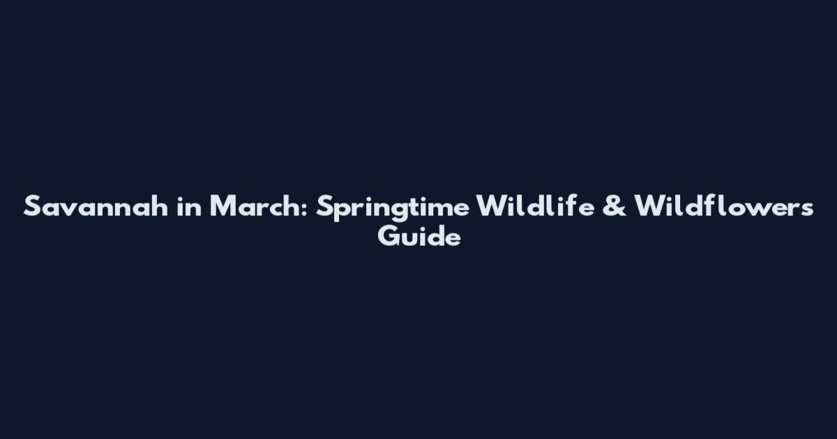 Savannah in March: Springtime Wildlife & Wildflowers Guide
