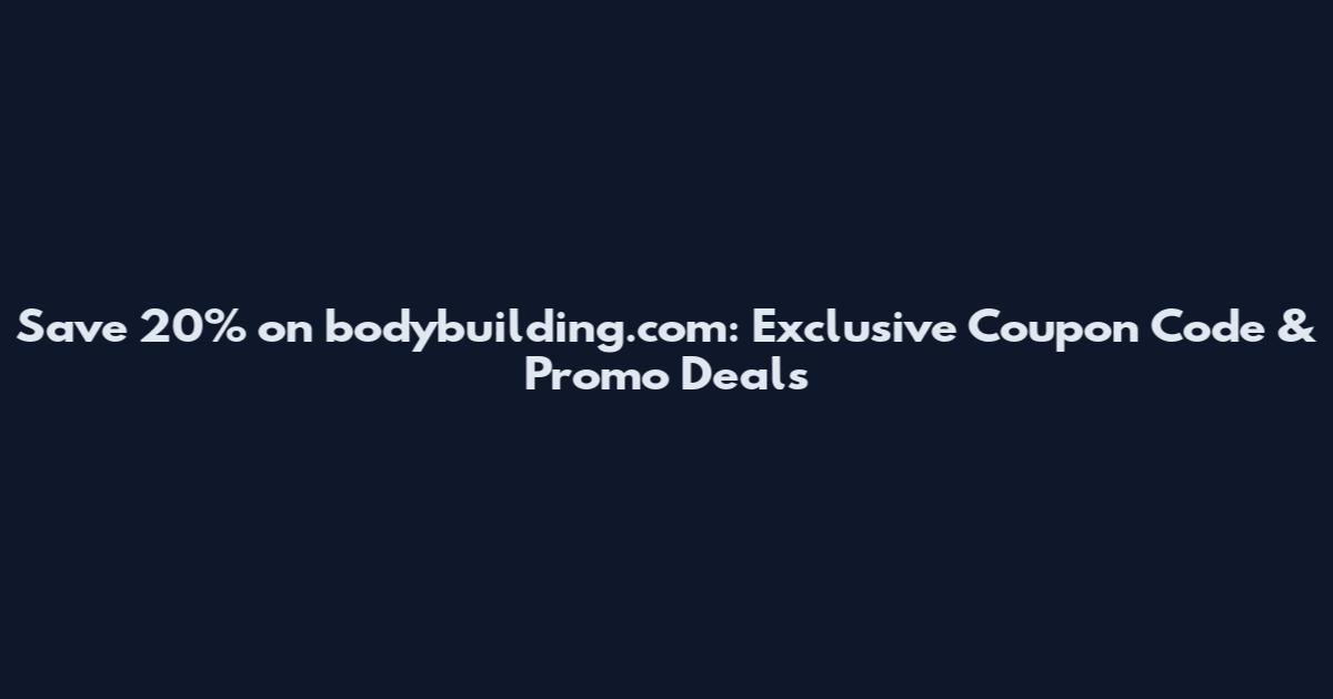 Save 20% on bodybuilding.com: Exclusive Coupon Code & Promo Deals