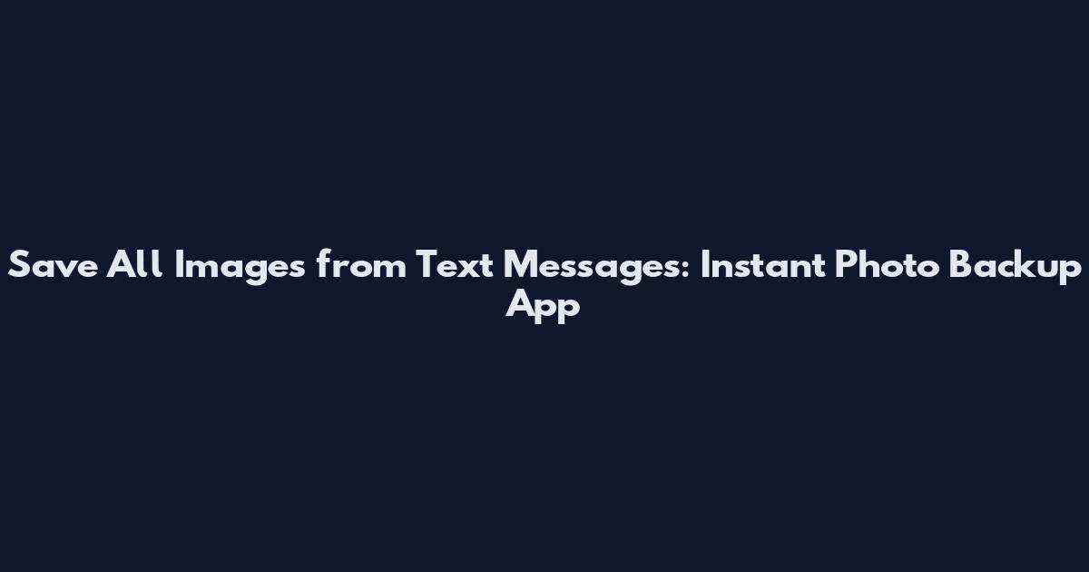 Save All Images from Text Messages: Instant Photo Backup App