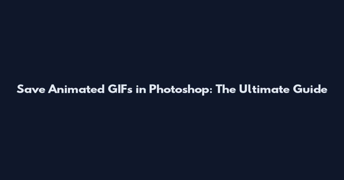 Save Animated GIFs in Photoshop: The Ultimate Guide