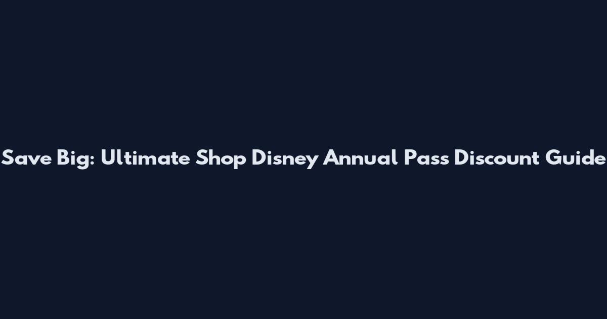 Save Big: Ultimate Shop Disney Annual Pass Discount Guide