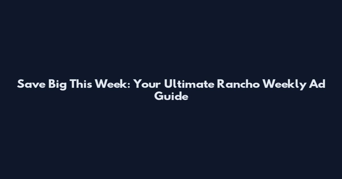 Save Big This Week: Your Ultimate Rancho Weekly Ad Guide