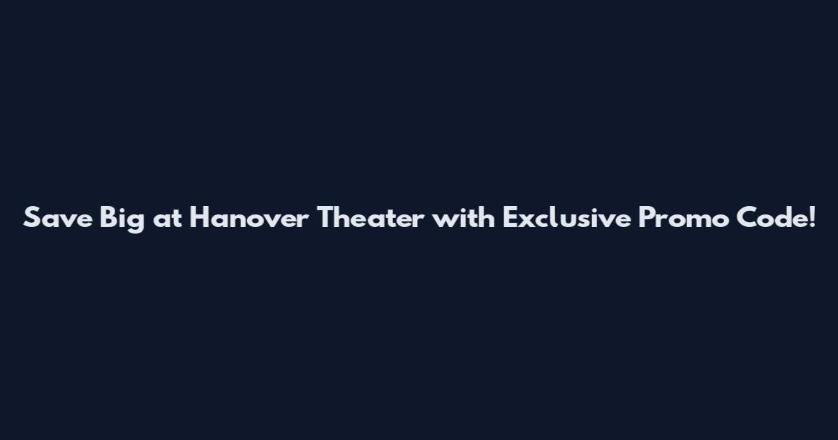 Save Big at Hanover Theater with Exclusive Promo Code!