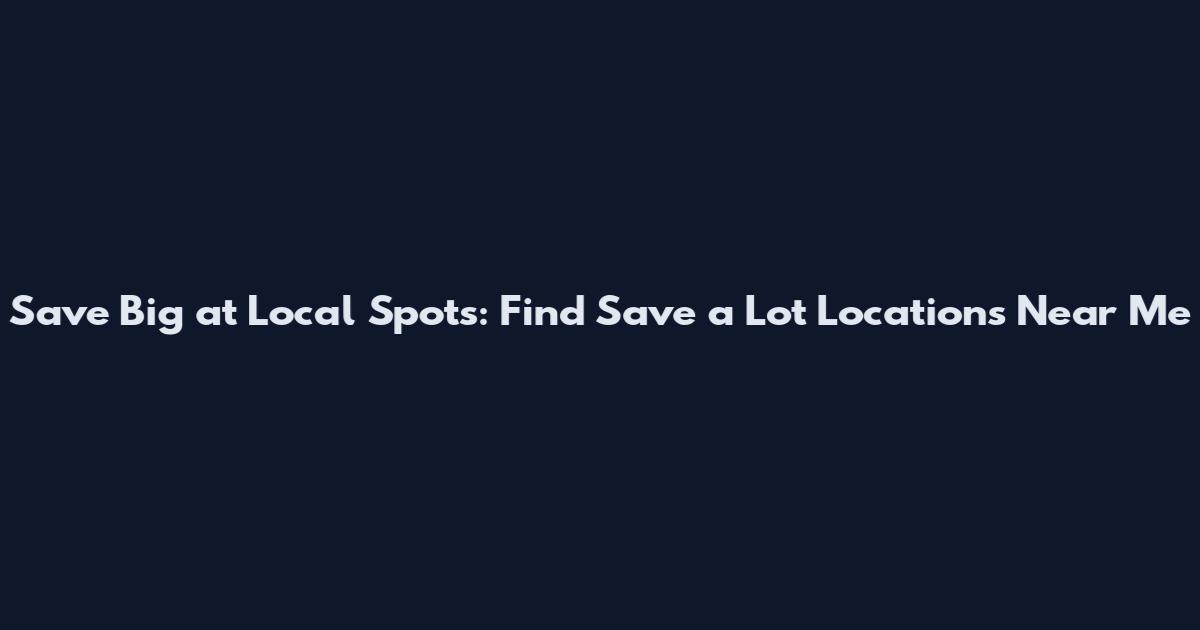 Save Big at Local Spots: Find "Save a Lot Locations Near Me