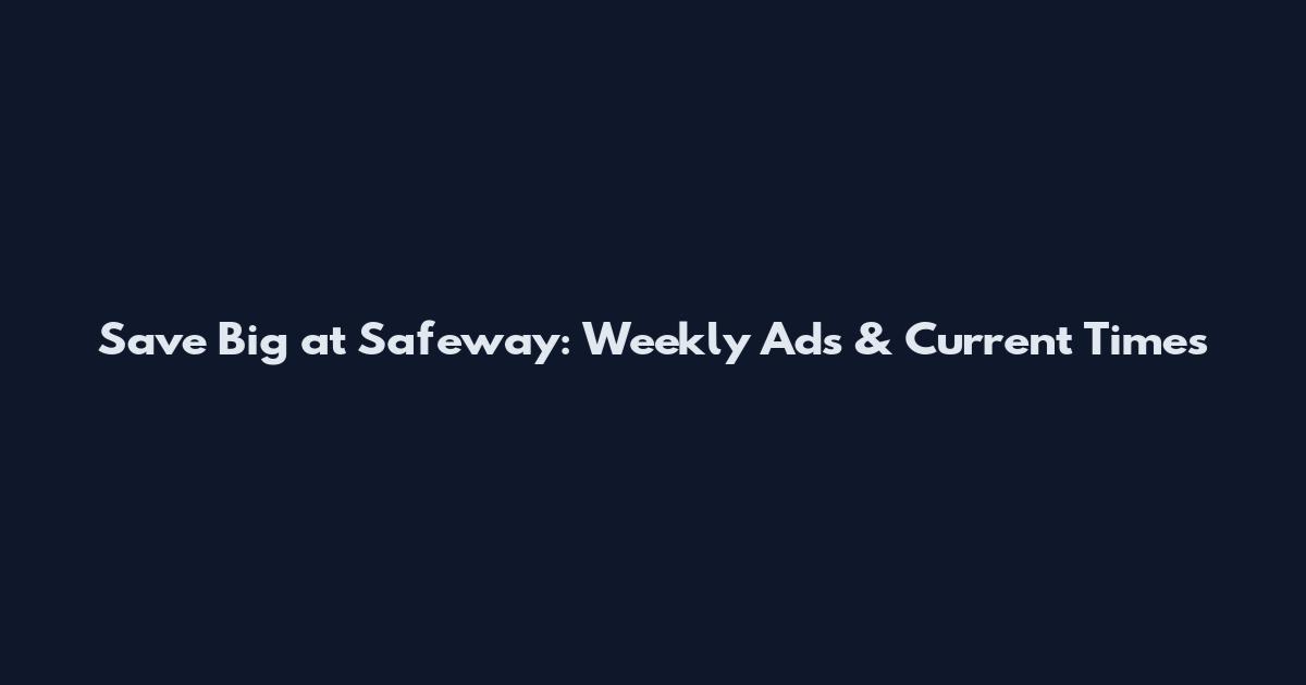 Save Big at Safeway: Weekly Ads & Current Times