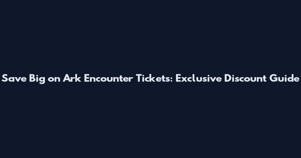Save Big on Ark Encounter Tickets: Exclusive Discount Guide