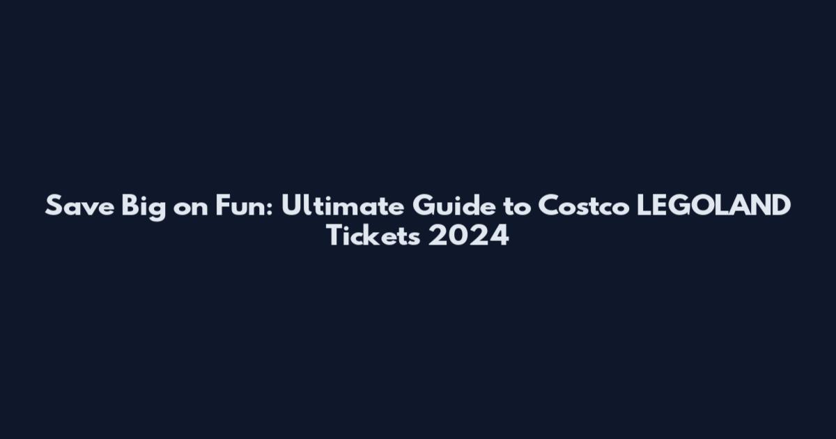 Save Big on Fun: Ultimate Guide to Costco LEGOLAND Tickets 2024
