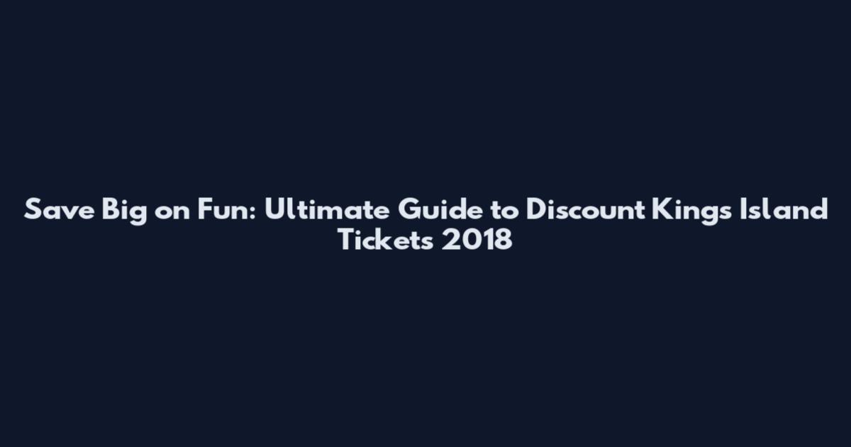 Save Big on Fun: Ultimate Guide to Discount Kings Island Tickets 2018