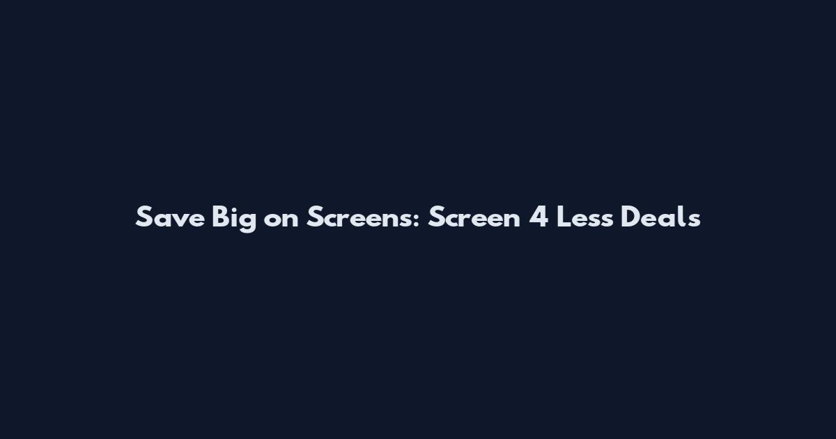 Save Big on Screens: Screen 4 Less Deals